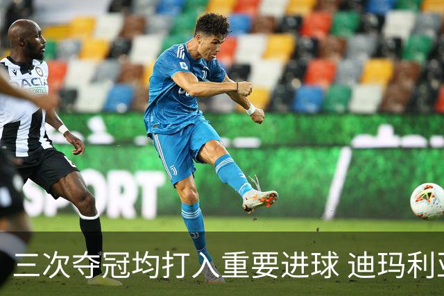 三次夺冠均打入重要进球 迪玛利亚堪称阿根廷福将