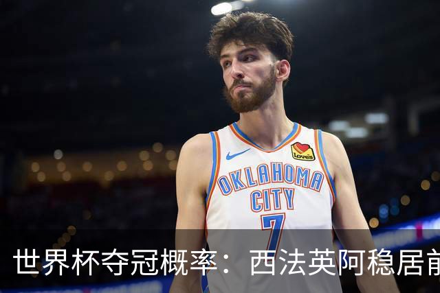 世界杯夺冠概率：西法英阿稳居前四 葡巴德第二集团