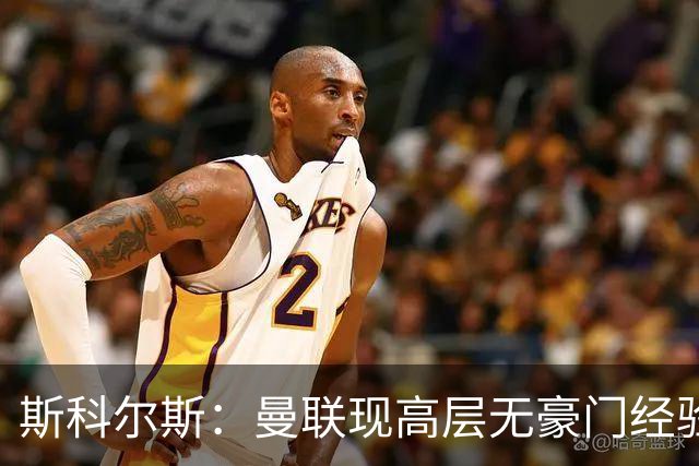 斯科尔斯：曼联现高层无豪门经验